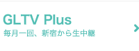 GLTV Plus｜毎月一回、新宿から生中継