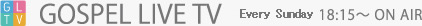 GOSPEL LIVE TV 毎週日曜日 18:15〜 ON AIR